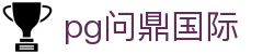 pg问鼎国际 - 问鼎平台